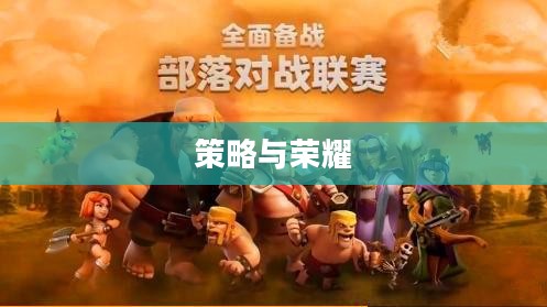 Coc部落战争,策略与荣耀的交织 Coc部落战争,策略与荣耀的交织