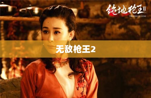 无敌枪王2,荣耀与传奇的续写 无敌枪王2,荣耀与传奇的续写