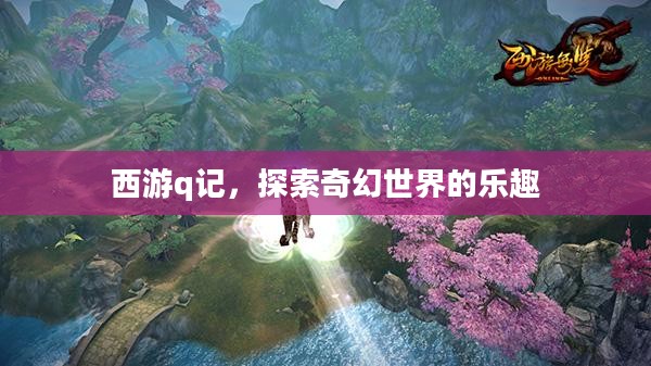 西游q记,探索奇幻世界的乐趣 西游q记,探索奇幻世界的乐趣