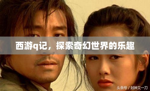 西游q记，探索奇幻世界的乐趣
