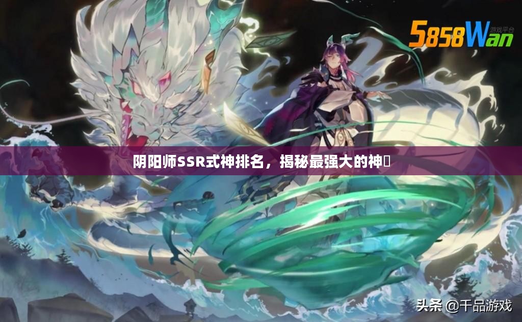 阴阳师SSR式神排名,揭秘最强大的神祇 阴阳师SSR式神排名,揭秘最强大的神祇