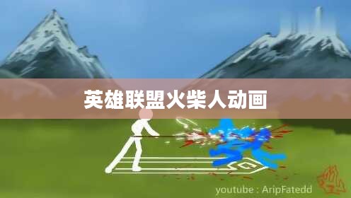英雄联盟火柴人动画，游戏与艺术的完美结合