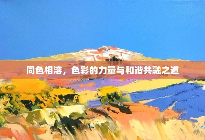 同色相溶,色彩的力量与和谐共融之道 同色相溶,色彩的力量与和谐共融之道