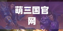 萌三国官网，探索经典与创新的完美结合