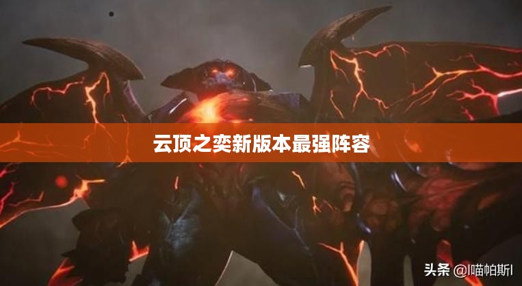 云顶之奕新版本最强阵容2021,策略、英雄与装备的全面解析 云顶之奕新版本最强阵容2021,策略、英雄与装备的全面解析