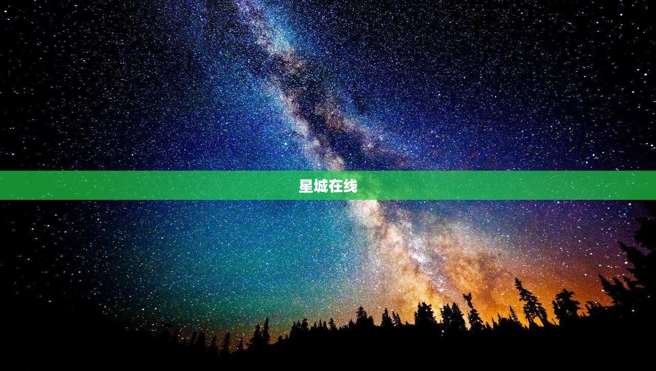 星城在线,探索虚拟星空的无限魅力 星城在线,探索虚拟星空的无限魅力