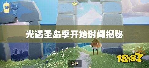 光遇圣岛季开始时间揭秘 光遇圣岛季开始时间揭秘