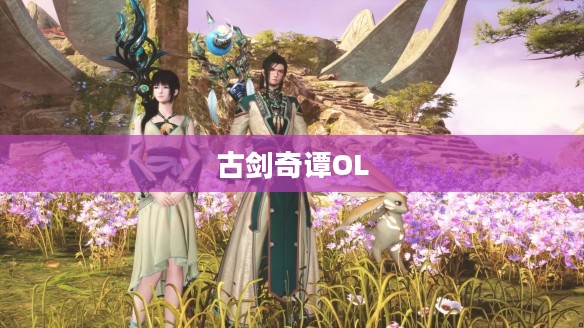 古剑奇谭OL上线时间揭秘，期待已久的游戏何时与我们相遇？