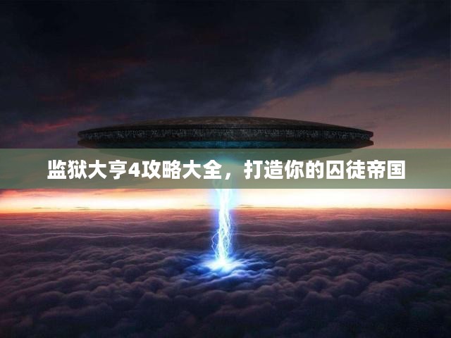 监狱大亨4攻略大全，打造你的囚徒帝国
