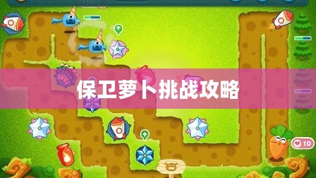 保卫萝卜挑战攻略，轻松战胜敌人，保卫你的萝卜领地！