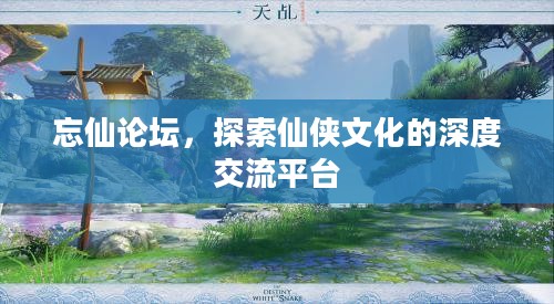 忘仙论坛,探索仙侠文化的深度交流平台 忘仙论坛,探索仙侠文化的深度交流平台