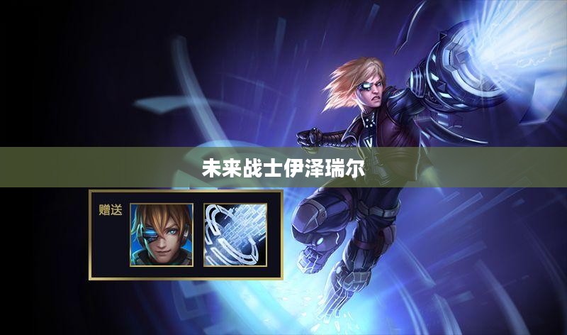 未来战士伊泽瑞尔的全新形态,价格与价值探讨 未来战士伊泽瑞尔的全新形态,价格与价值探讨