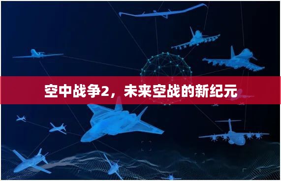 空中战争2,未来空战的新纪元 空中战争2,未来空战的新纪元