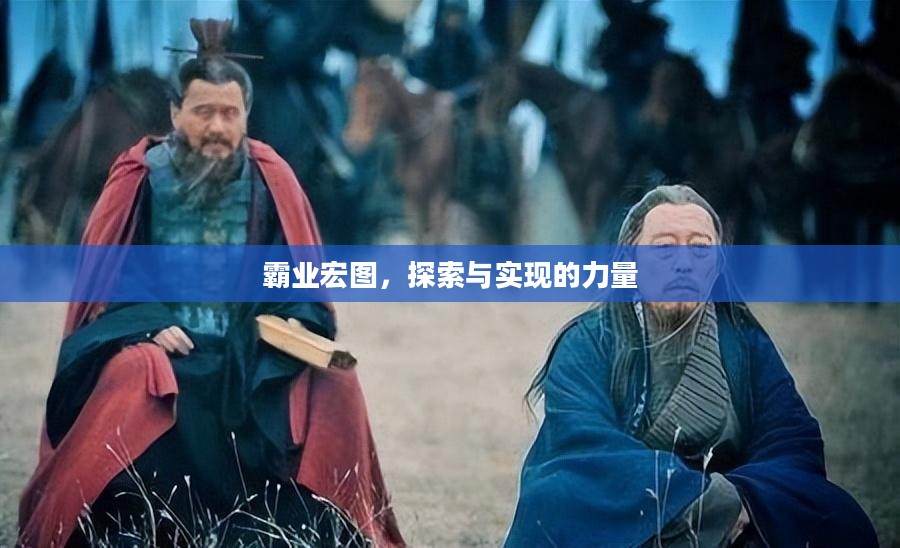 霸业宏图,探索与实现的力量 霸业宏图,探索与实现的力量