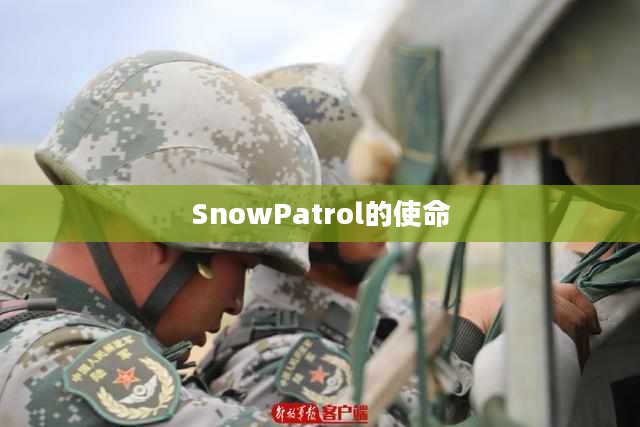 雪域巡逻，SnowPatrol的使命与风采