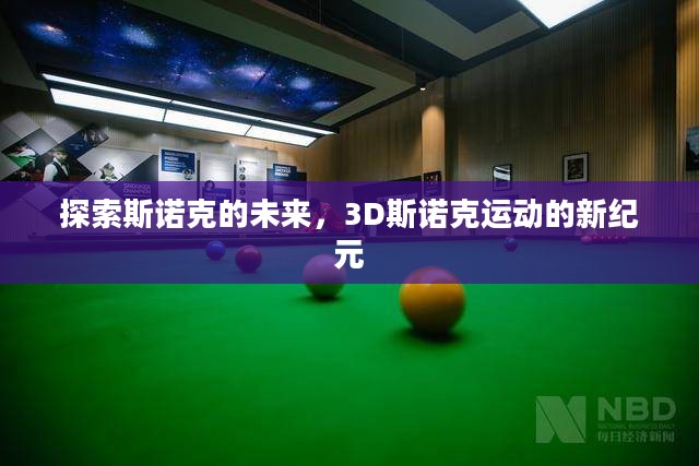 探索斯诺克的未来,3D斯诺克运动的新纪元 探索斯诺克的未来,3D斯诺克运动的新纪元