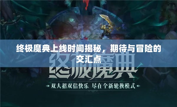 终极魔典上线时间揭秘，期待与冒险的交汇点