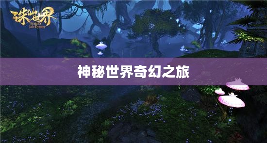诛仙寻宝,探寻神秘世界的奇幻之旅 诛仙寻宝,探寻神秘世界的奇幻之旅
