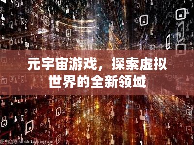 元宇宙游戏，探索虚拟世界的全新领域