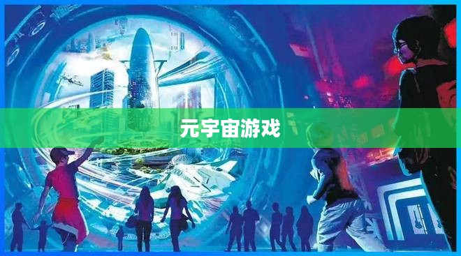 元宇宙游戏,探索虚拟世界的全新领域 元宇宙游戏,探索虚拟世界的全新领域
