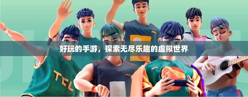 好玩的手游,探索无尽乐趣的虚拟世界 好玩的手游,探索无尽乐趣的虚拟世界