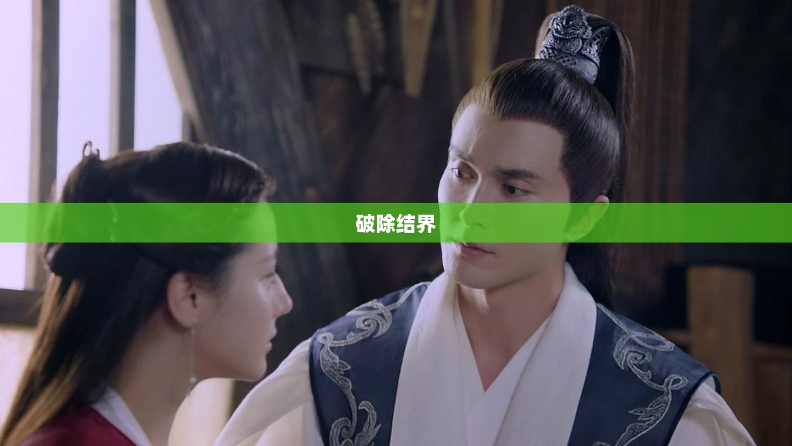 破除结界,探索未知的勇气与智慧 破除结界,探索未知的勇气与智慧