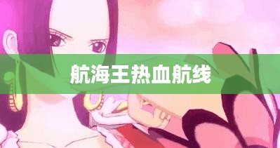航海王热血航线兑换码，探索未知的冒险之旅