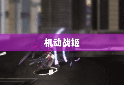 机动战姬,未来之战的先锋 机动战姬,未来之战的先锋
