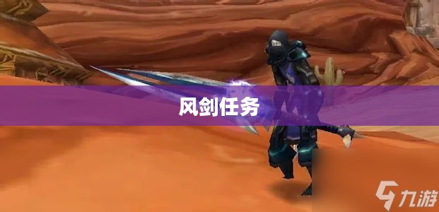 风剑任务,挑战与荣耀的征途 风剑任务,挑战与荣耀的征途