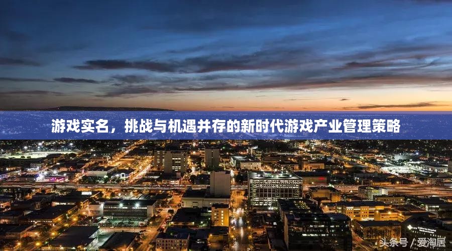 游戏实名,挑战与机遇并存的新时代游戏产业管理策略 游戏实名,挑战与机遇并存的新时代游戏产业管理策略