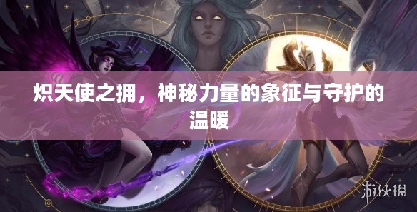 炽天使之拥，神秘力量的象征与守护的温暖