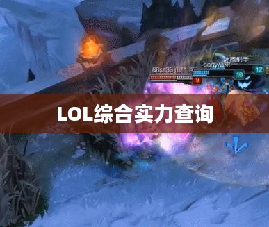 LOL综合实力查询,掌握你的游戏实力与成长轨迹 LOL综合实力查询,掌握你的游戏实力与成长轨迹