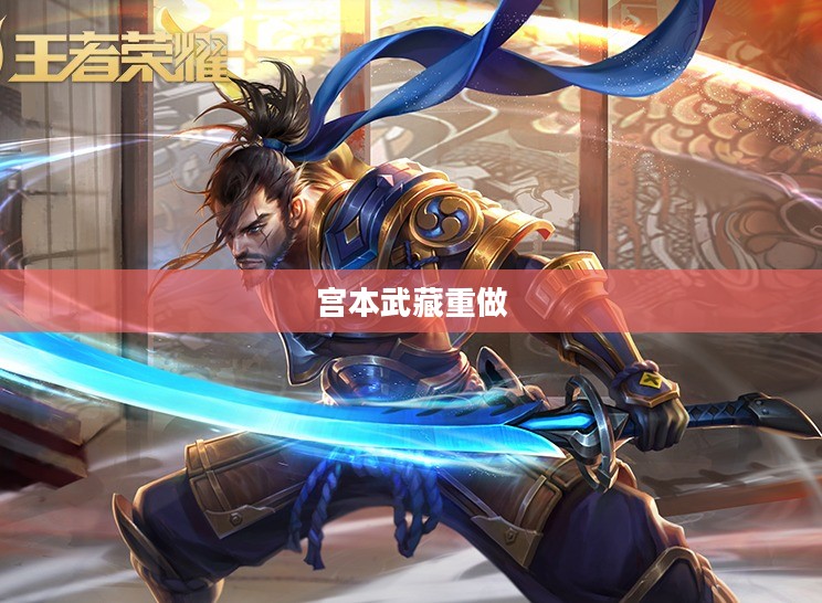 王者荣耀宫本武藏重做，重塑英雄，再现荣耀