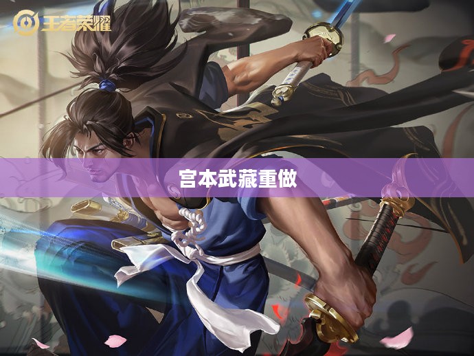 王者荣耀宫本武藏重做,重塑英雄,再现荣耀 王者荣耀宫本武藏重做,重塑英雄,再现荣耀