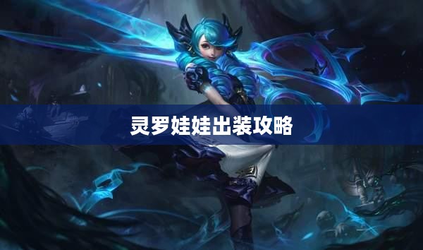 灵罗娃娃出装攻略,打造最强战斗装备 灵罗娃娃出装攻略,打造最强战斗装备