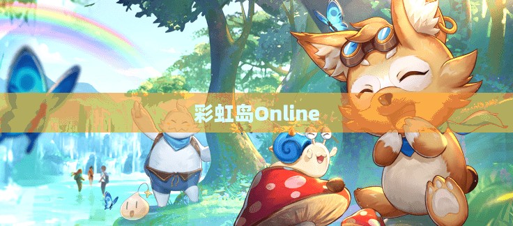 彩虹岛Online，梦幻之旅的无限魅力