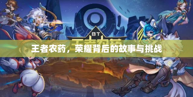 王者农药,荣耀背后的故事与挑战 王者农药,荣耀背后的故事与挑战