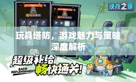 玩具塔防，游戏魅力与策略深度解析