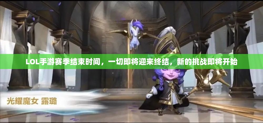 LOL手游赛季结束时间,一切即将迎来终结,新的挑战即将开始 LOL手游赛季结束时间,一切即将迎来终结,新的挑战即将开始