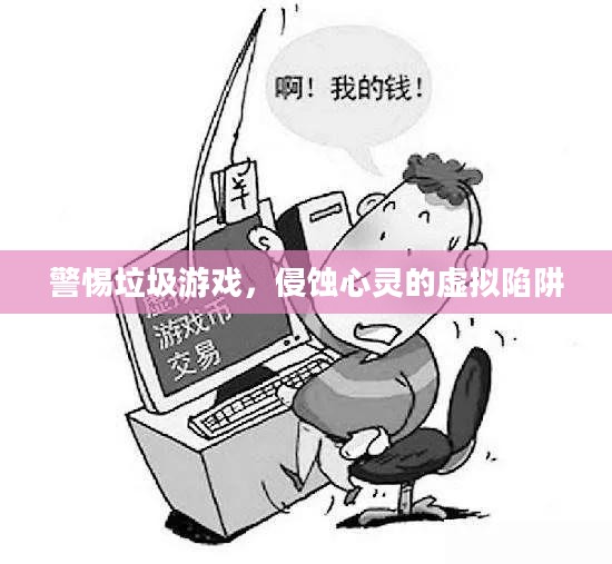 警惕垃圾游戏,侵蚀心灵的虚拟陷阱 警惕垃圾游戏,侵蚀心灵的虚拟陷阱