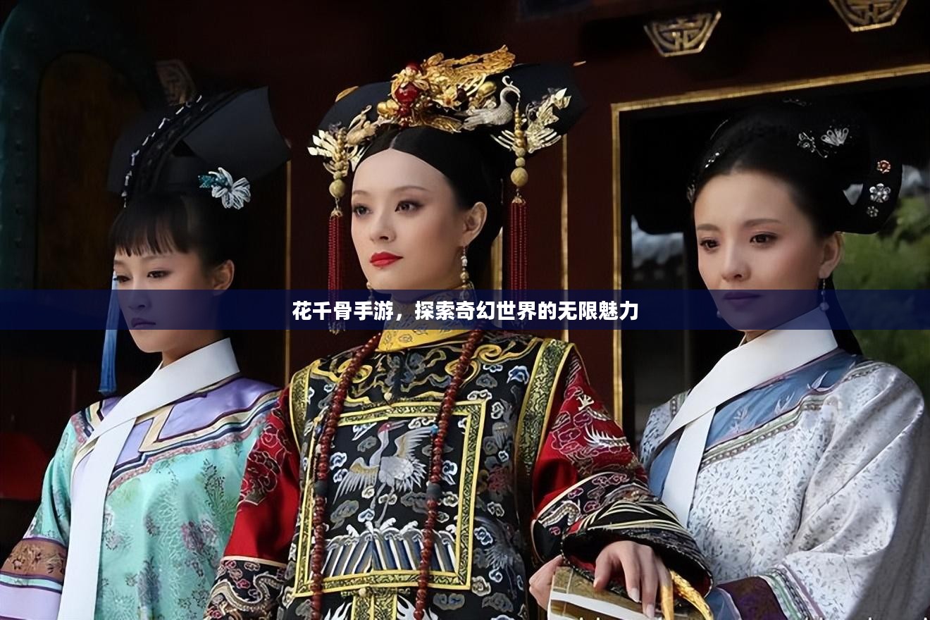 花千骨手游,探索奇幻世界的无限魅力 花千骨手游,探索奇幻世界的无限魅力