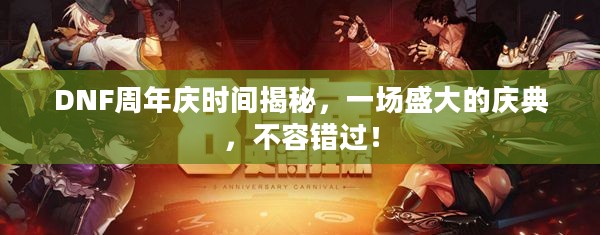 DNF周年庆时间揭秘，一场盛大的庆典，不容错过！