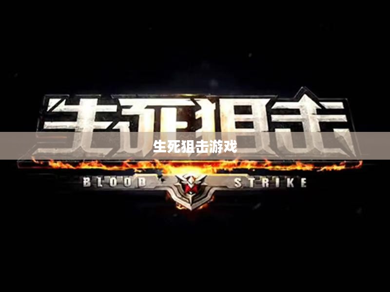 生死狙击游戏，一场刺激与策略的较量