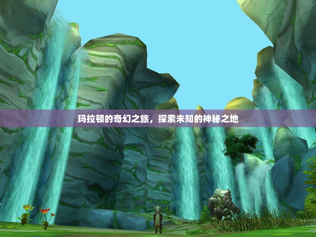 玛拉顿的奇幻之旅,探索未知的神秘之地 玛拉顿的奇幻之旅,探索未知的神秘之地