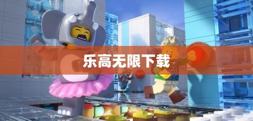 乐高无限下载，探索乐高世界的起点