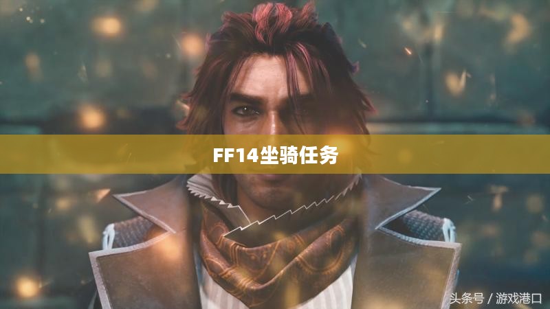 FF14坐骑任务，探索游戏中的速度与激情
