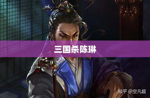 三国杀陈琳，一位才子与智者的完美结合