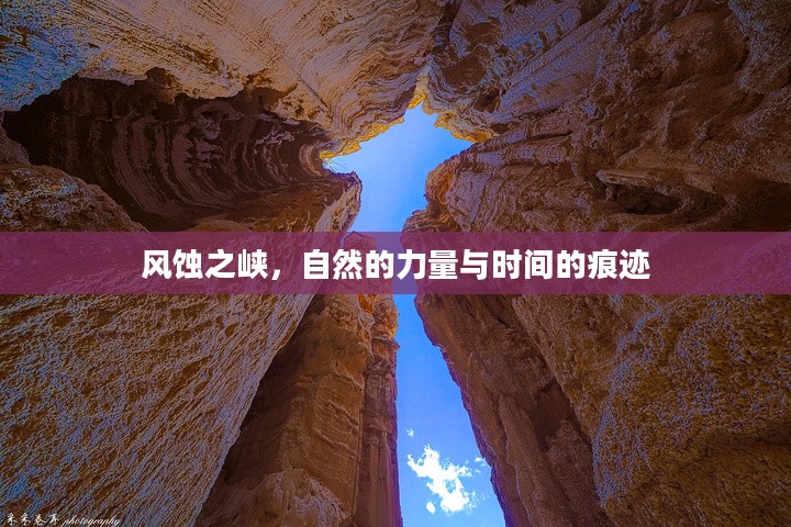 风蚀之峡,自然的力量与时间的痕迹 风蚀之峡,自然的力量与时间的痕迹