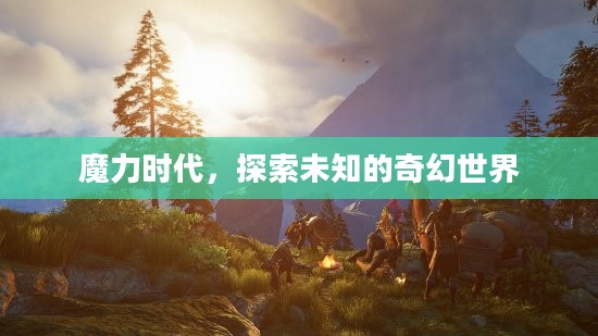 魔力时代，探索未知的奇幻世界