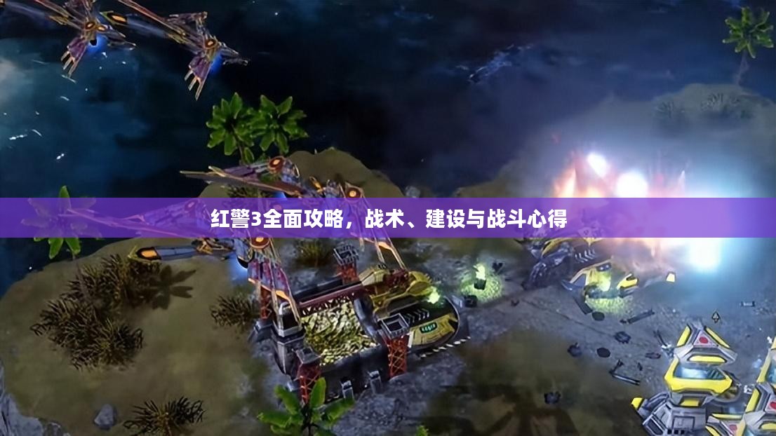 红警3全面攻略,战术、建设与战斗心得 红警3全面攻略,战术、建设与战斗心得